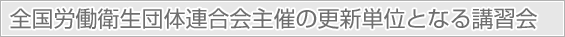 全国労働衛生団体連合会主催の更新単位となる講習会